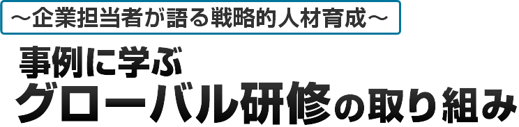 ~企業担当者が語る戦略的人材育成~ 事例に学ぶ グローバル研修の取り組み