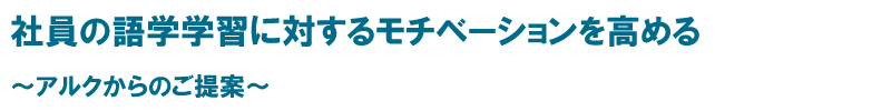 社員の語学学習に対するモチーベーションを高める ～アルクからのご提案～