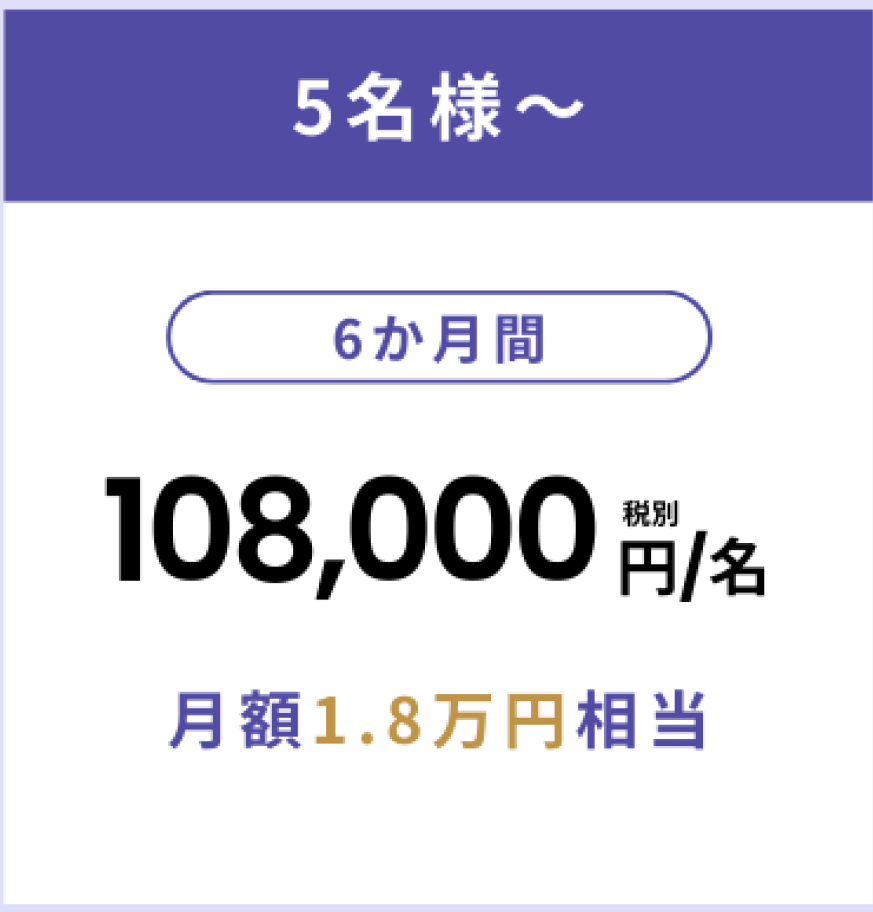 5名様～　6か月間　108,000円/名　月額1.8万円相当